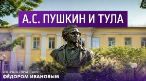 А. С. Пушкин и Тула. Интервью с краеведом Фёдором Ивановым