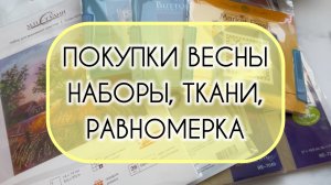 Покупки Весны 🪡 Наборы, ткани, равномерка 🪡