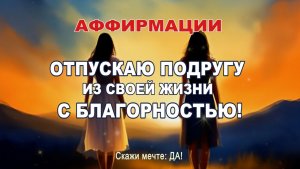 Аффирмации - Исцеляющая сила прощания. Как отпустить подругу из сердца с благодарностью.