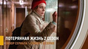 Потерянная жизнь 2 сезон 1-8 серия интригующий финал -дата выхода, разбор сюжета