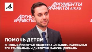 Помочь детям. О новых проектах общества «Знание» рассказал его генеральный директор Максим Древаль