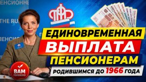 ЕДИНОВРЕМЕННАЯ ВЫПЛАТА ПЕНСИОНЕРАМ РОДИВШИМСЯ ДО 1966 ГОДА