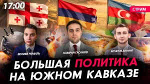 Большая политика на Южном Кавказе  [Велиев Рамиль, Камран Гасанов и Кочетов Даниил. СТРИМ]