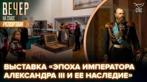 В здании Михайловского замка проходит выставка «Эпоха Императора Александра III и ее наследие»