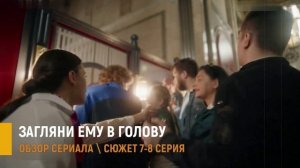 Загляни ему в голову 7-8 серия: скандал в новых сериях- разбор сюжета