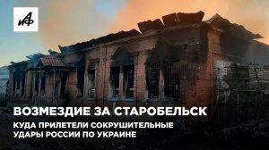 Возмездие за Старобельск. Куда прилетели сокрушительные удары России по Украине