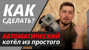 Как сделать автоматический котёл из простого твердотопливного?