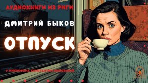 Аудиокниги из Риги. Дмитрий Быков. «Отпуск».  Исполняет Константин Коновалов.