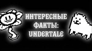 ИНТЕРЕСНЫЕ ФАКТЫ: UNDERTALE