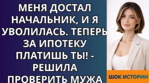 Меня достал начальник, и я уволилась  Теперь за ипотеку платишь ты!   решила проверить мужа!