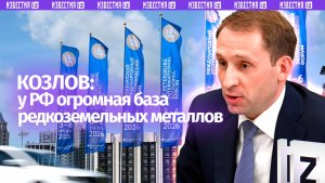 Козлов: Россия обладает одной из крупнейших в мире сырьевых баз редкоземельных металлов