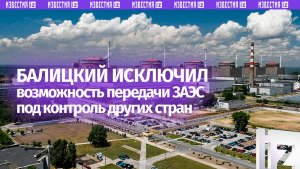 Балицкий исключил возможность передачи ЗАЭС под контроль других стран