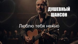ШАНСОН ДЛЯ ДУШИ|Люблю тебя нежно|ДУШЕВНЫЙ ШАНСОН