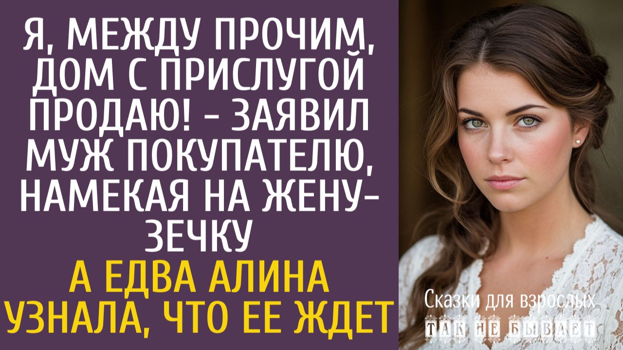 Истории из жизни Я, между прочим, дом с прислугой продаю! - заявил муж покупателю, намекая на жену… смотреть онлайн