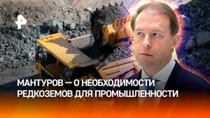 Мантуров: современная промышленность невозможна без редкоземельных металлов