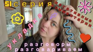 51серия/ укладка / негативные комментарии и рассуждения/ 03.06.26