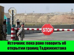 Источник: пока рано говорить об открытии границ Таджикистана