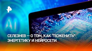 Депутат Госдумы Селезнев призвал «поженить» энергетику и ИИ