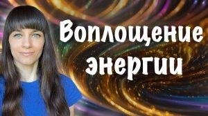 Как воплощается энергия в жизнь. В каких энергиях нуждается мой мир?