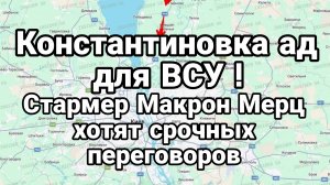 КОНСТАНТИНОВКА АД ДЛЯ ВСУ. МАКРОН СТАРМЕР МЕРЦ ХОТЯТ СРОЧНЫХ ПЕРЕГОВОРОВ / Тамир Шейх новости сводки