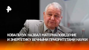 Материаловедение и энергетика остаются двумя вечными приоритетами развития науки, заявил Ковальчук
