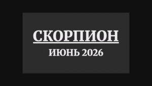 СКОРПИОН ГОРОСКОП НА ИЮНЬ 2026 ГОДА
