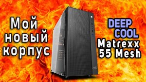 DeepCool Matrexx 55 Mesh. Мой новый корпус. Обзор и сборка.