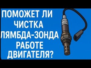 ЧИСТКА ЛЯМБДА ЗОНДА ПОМОЖЕТ ЛИ  РАБОТЕ ДВИГАТЕЛЯ. ЕСЛИ ДА.ТО  ВОТ КАК ПРАВИЛЬНО ЭТО СДЕЛАТЬ.