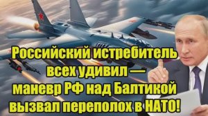 БАЛТИКА В ШОКЕ! Российский истребитель устроил маневр, который вызвал панику в Нато