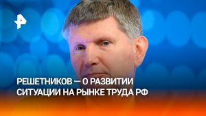 Без новых источников поступлений на рынок труда РФ будет сложно обеспечить рост — Решетников