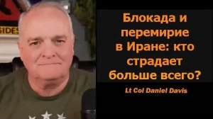 Блокада Ирана и перемирие кто страдает больше всего  Подполковник Дэниел Дэвис