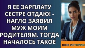 Я ее зарплату сестре отдаю!   нагло заявил муж моим родителям  Тогда началось такое!