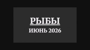 РЫБЫ ГОРОСКОП НА ИЮНЬ 2026 ГОДА