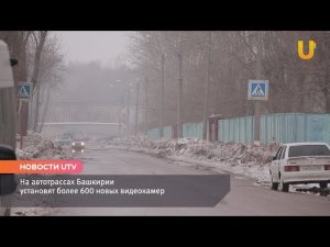 Новости UTV. На автотрассах Башкирии установят более 600 новых видеокамер.