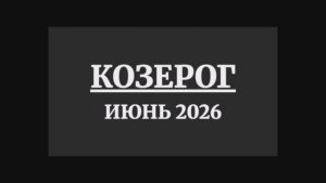 КОЗЕРОГ ГОРОСКОП НА ИЮНЬ 2026 ГОДА