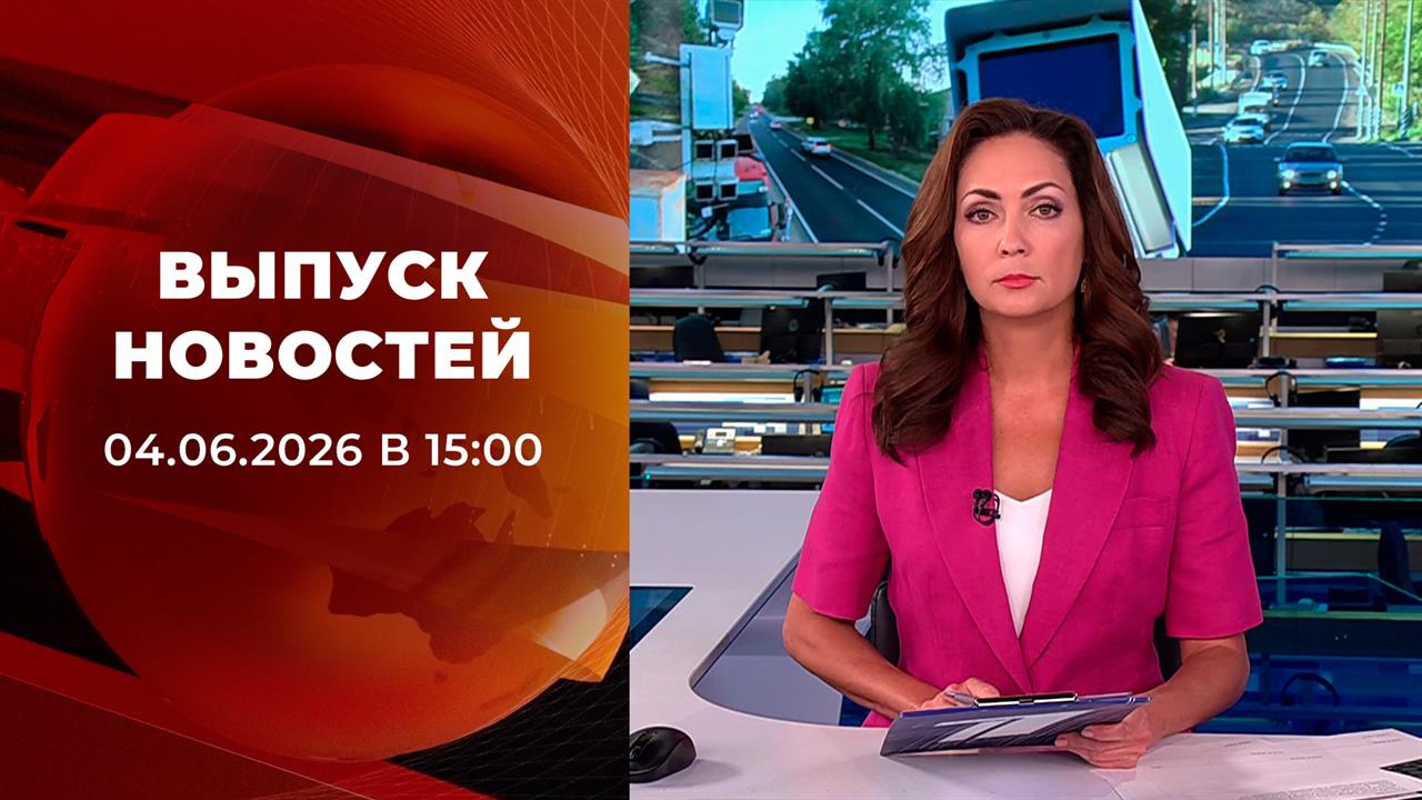 Выпуск новостей в 15:00 от 04.06.2026 смотреть онлайн