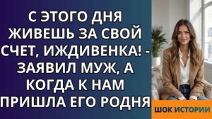 С этого дня живешь за свой счет, иждивенка!   заявил муж, а когда к нам пришла его родня!