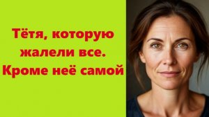Истории из жизни | Аудио рассказы | Тётя, которую жалели все. Кроме неё самой| Жизненные истории