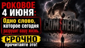 Роковое 4 июня. Одно слово, которое сегодня разрушит вашу жизнь.