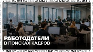 В России увеличилось число вакансий для безработных - Москва 24