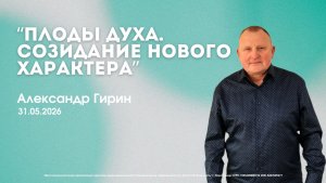 Воскресное служение 31.05.26 | Александр Гирин. Плоды духа. Созидание нового характера