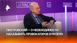 Посетителей, устраивающих провокации в музеях, нужно наказывать — Пиотровский