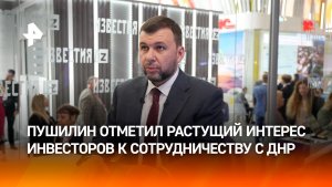 Пушилин: инвесторы по нарастающей приходят в ДНР
