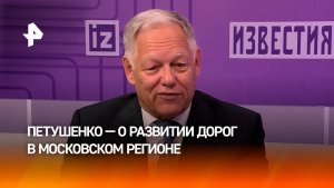 В России продолжается развитие скоростных дорог в московском регионе — Петушенко