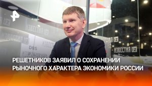 Решетников: экономика  РФ сохранила рыночный характер и открытость к внешним связям