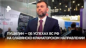 Пушилин рассказал об успехах ВС РФ на Славянско-Краматорском направлении