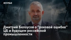 Дмитрий Белоусов о «роковой ошибке» ЦБ и будущем российской промышленности