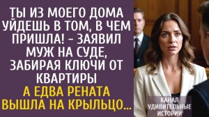 Истории из жизни Ты из моего дома уйдешь в том, в чем пришла! - заявил муж на суде, забирая ключи…
