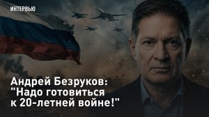 Андрей Безруков: «Надо готовиться к 20-летней войне!»