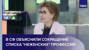 В СФ объяснили сокращение списка «неженских» профессий
